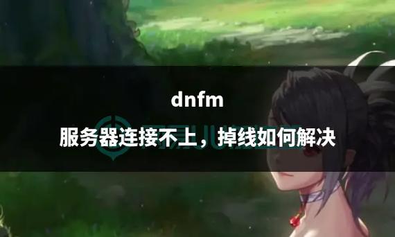 dnf服务器链接不稳定_dnf服务器连接失败请重试_dnf连接服务器